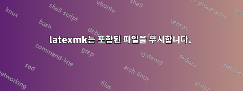 latexmk는 포함된 파일을 무시합니다.