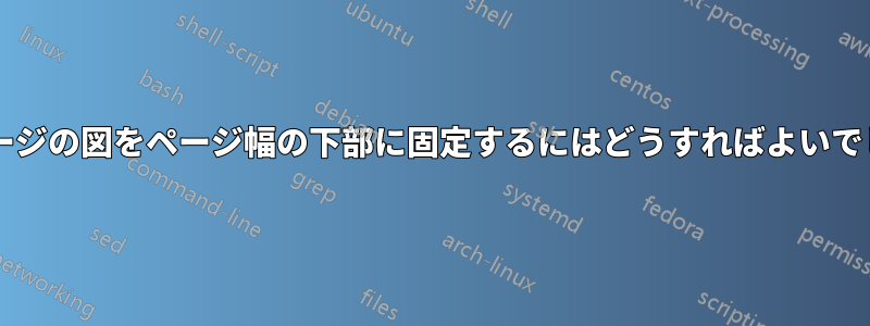 特定のページの図をページ幅の下部に固定するにはどうすればよいでしょうか?