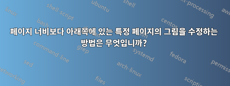 페이지 너비보다 아래쪽에 있는 특정 페이지의 그림을 수정하는 방법은 무엇입니까?