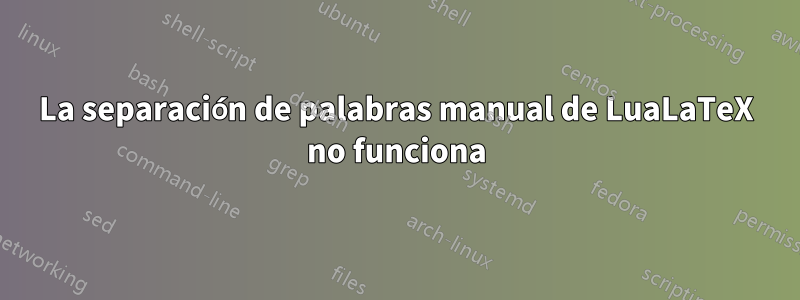 La separación de palabras manual de LuaLaTeX no funciona