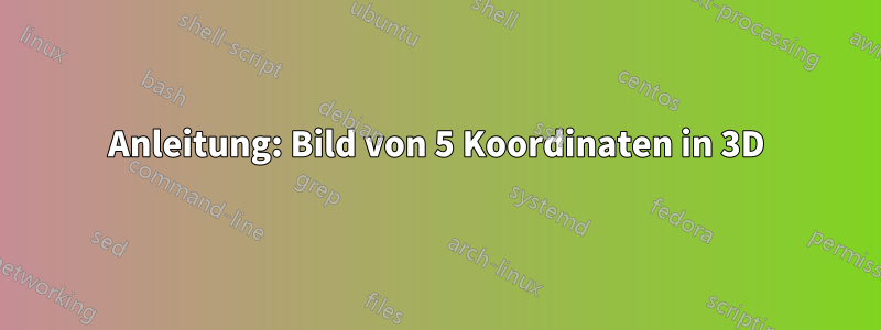 Anleitung: Bild von 5 Koordinaten in 3D