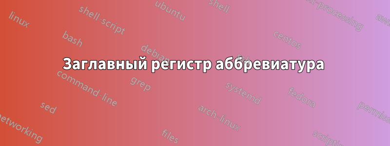 Заглавный регистр аббревиатура