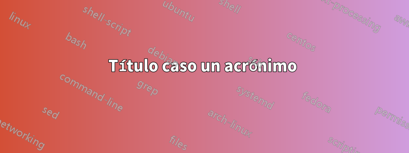 Título caso un acrónimo