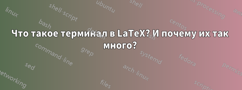 Что такое терминал в LaTeX? И почему их так много?