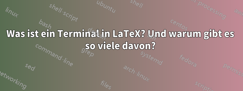 Was ist ein Terminal in LaTeX? Und warum gibt es so viele davon?