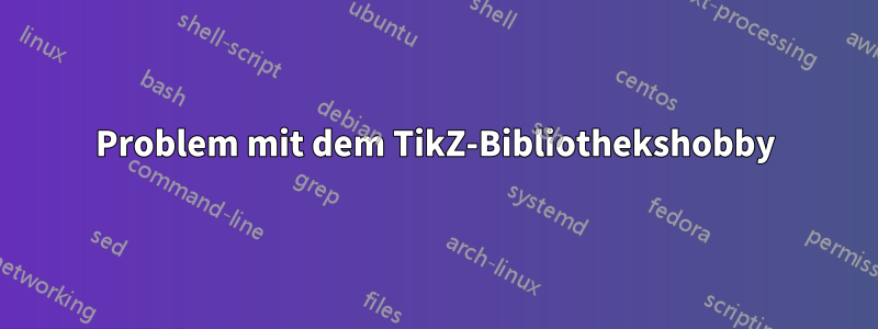 Problem mit dem TikZ-Bibliothekshobby