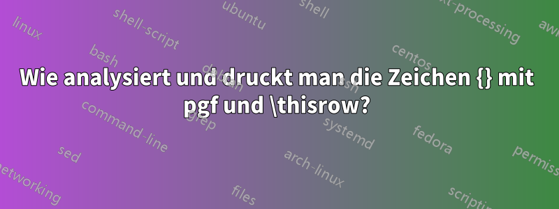 Wie analysiert und druckt man die Zeichen {} mit pgf und \thisrow?