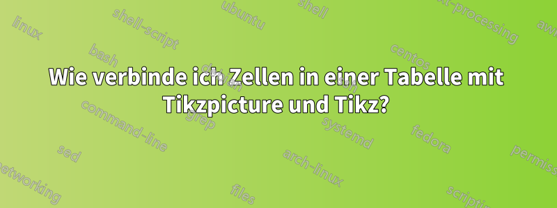 Wie verbinde ich Zellen in einer Tabelle mit Tikzpicture und Tikz?