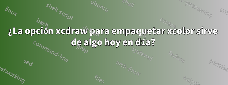 ¿La opción xcdraw para empaquetar xcolor sirve de algo hoy en día?