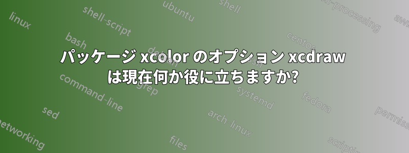 パッケージ xcolor のオプション xcdraw は現在何か役に立ちますか?