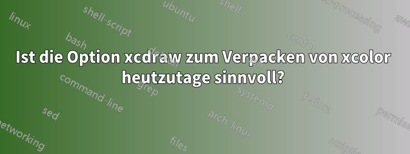 Ist die Option xcdraw zum Verpacken von xcolor heutzutage sinnvoll?