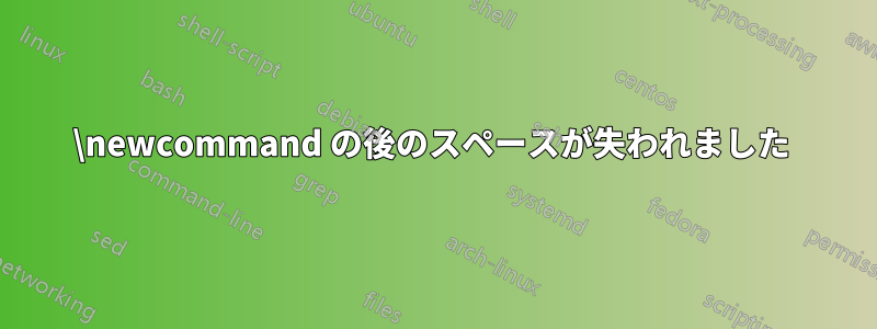 \newcommand の後のスペースが失われました 