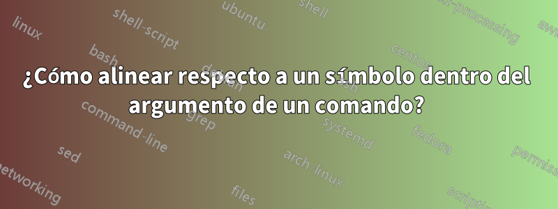 ¿Cómo alinear respecto a un símbolo dentro del argumento de un comando?