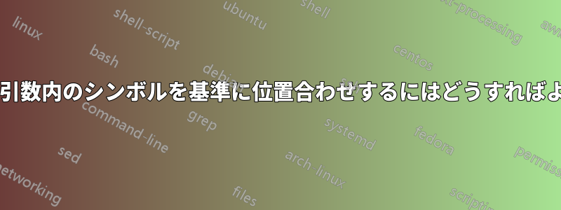 コマンドの引数内のシンボルを基準に位置合わせするにはどうすればよいですか?