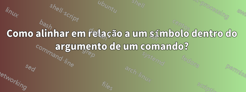 Como alinhar em relação a um símbolo dentro do argumento de um comando?