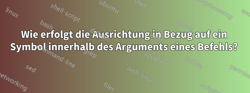 Wie erfolgt die Ausrichtung in Bezug auf ein Symbol innerhalb des Arguments eines Befehls?