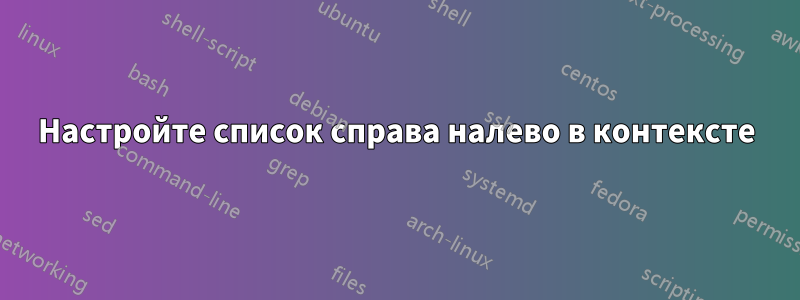 Настройте список справа налево в контексте