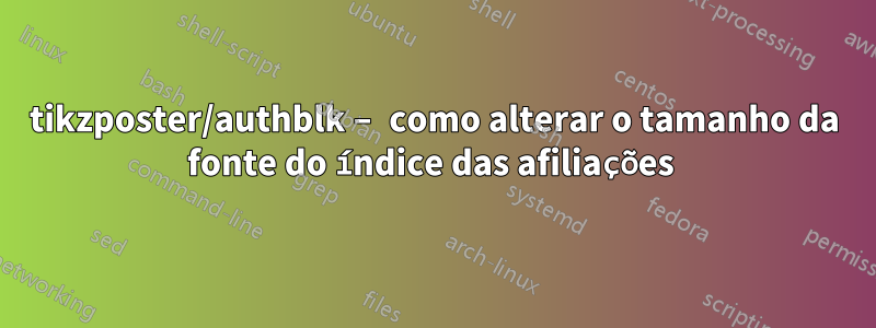 tikzposter/authblk – como alterar o tamanho da fonte do índice das afiliações 