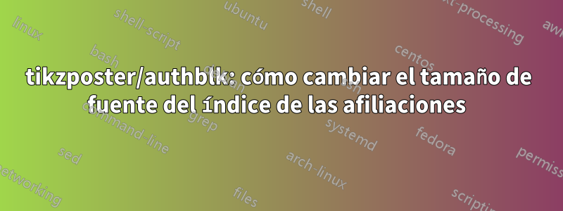 tikzposter/authblk: cómo cambiar el tamaño de fuente del índice de las afiliaciones 