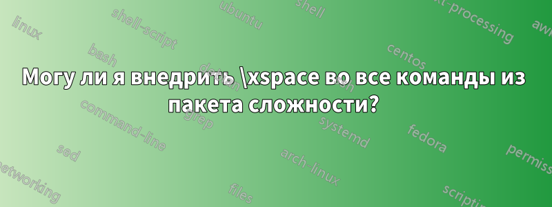 Могу ли я внедрить \xspace во все команды из пакета сложности?