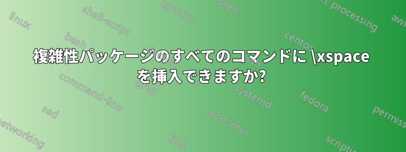 複雑性パッケージのすべてのコマンドに \xspace を挿入できますか?