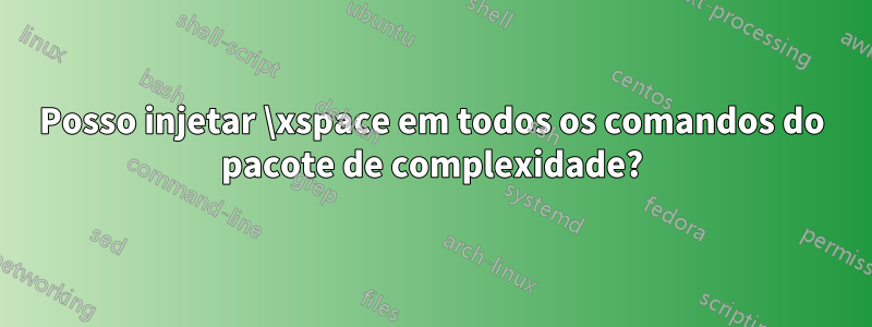 Posso injetar \xspace em todos os comandos do pacote de complexidade?