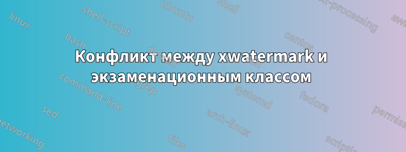 Конфликт между xwatermark и экзаменационным классом