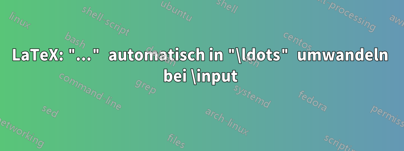 LaTeX: "..." automatisch in "\ldots" umwandeln bei \input