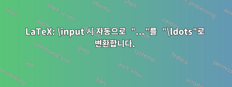 LaTeX: \input 시 자동으로 "..."를 "\ldots"로 변환합니다.