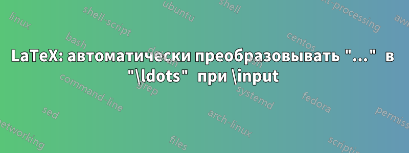 LaTeX: автоматически преобразовывать "..." в "\ldots" при \input