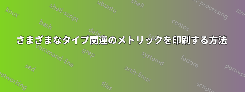 さまざまなタイプ関連のメトリックを印刷する方法