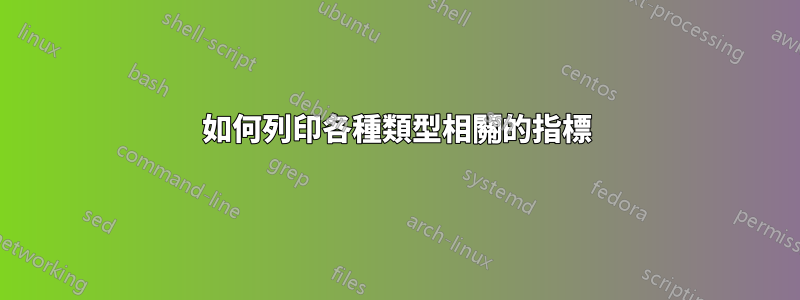 如何列印各種類型相關的指標