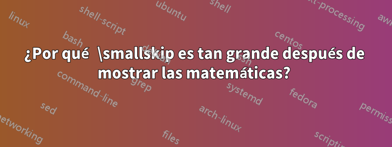 ¿Por qué \smallskip es tan grande después de mostrar las matemáticas?