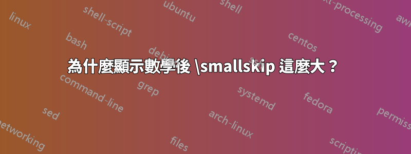 為什麼顯示數學後 \smallskip 這麼大？