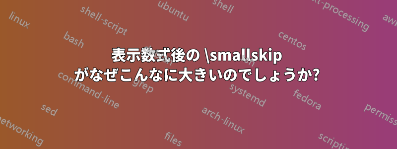 表示数式後の \smallskip がなぜこんなに大きいのでしょうか?