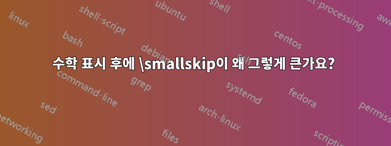 수학 표시 후에 \smallskip이 왜 그렇게 큰가요?