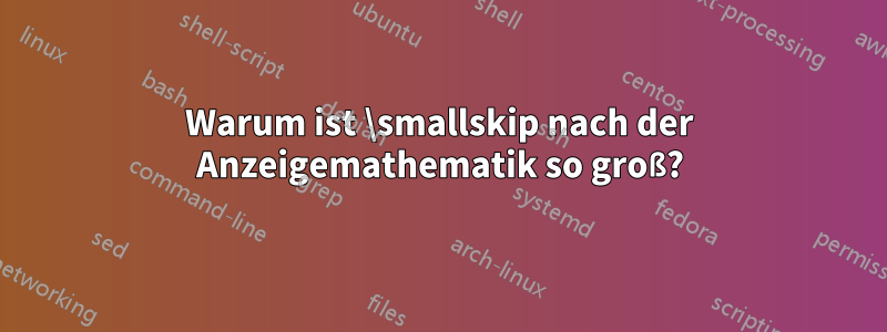 Warum ist \smallskip nach der Anzeigemathematik so groß?