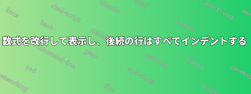 数式を改行して表示し、後続の行はすべてインデントする