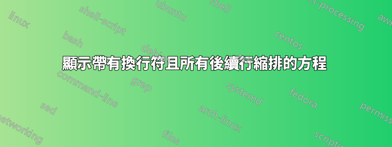 顯示帶有換行符且所有後續行縮排的方程