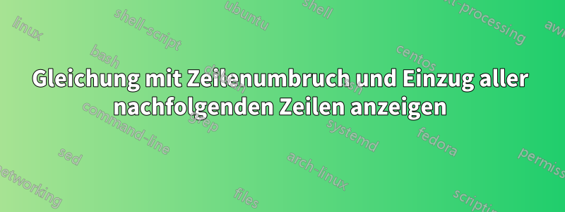 Gleichung mit Zeilenumbruch und Einzug aller nachfolgenden Zeilen anzeigen