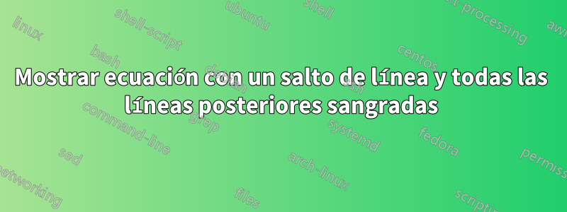 Mostrar ecuación con un salto de línea y todas las líneas posteriores sangradas