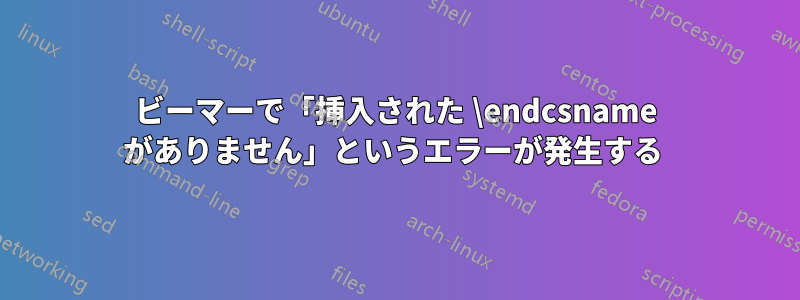 ビーマーで「挿入された \endcsname がありません」というエラーが発生する 