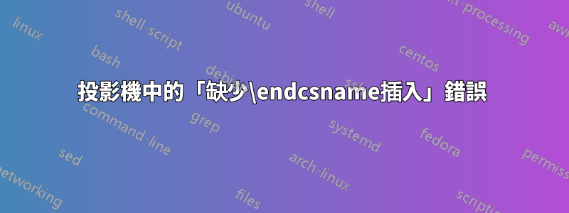 投影機中的「缺少\endcsname插入」錯誤