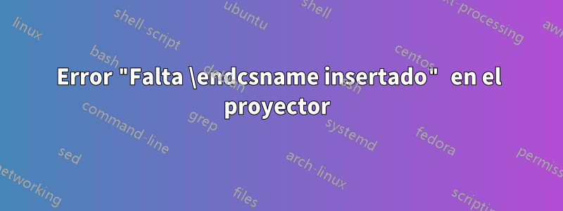 Error "Falta \endcsname insertado" en el proyector 