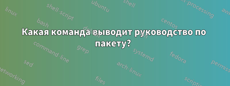 Какая команда выводит руководство по пакету? 