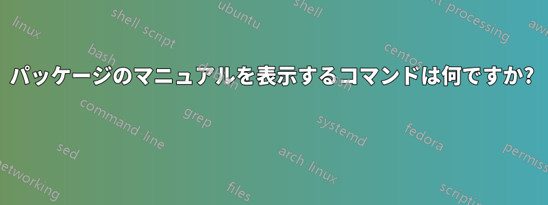 パッケージのマニュアルを表示するコマンドは何ですか? 