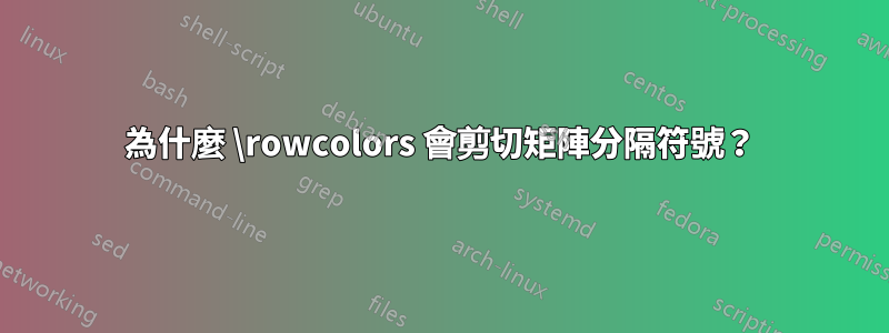 為什麼 \rowcolors 會剪切矩陣分隔符號？