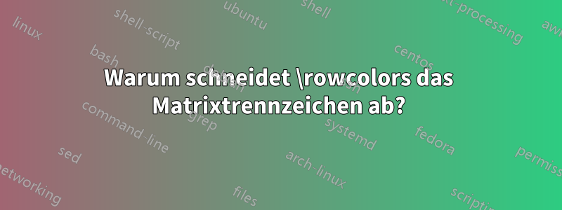 Warum schneidet \rowcolors das Matrixtrennzeichen ab?