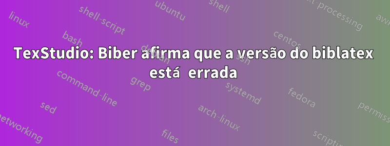 TexStudio: Biber afirma que a versão do biblatex está errada