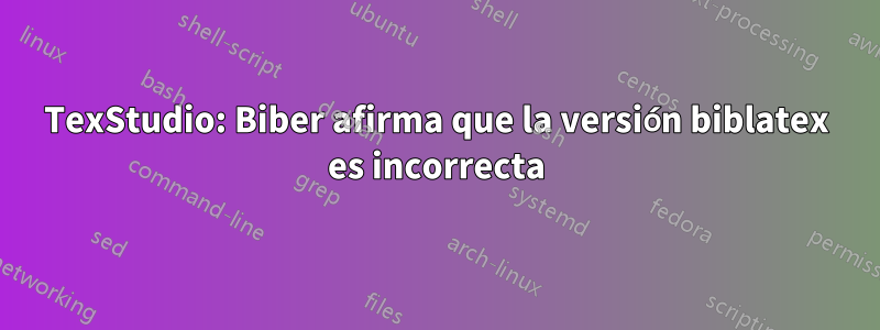 TexStudio: Biber afirma que la versión biblatex es incorrecta